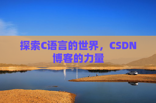 探索C语言的世界，CSDN博客的力量