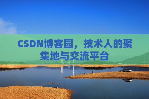 CSDN博客园，技术人的聚集地与交流平台